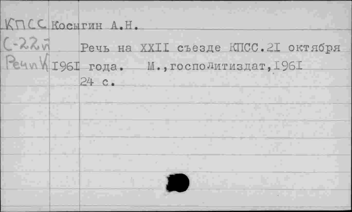 ﻿		дин А.Н.
	1961	Речь на XXII съезде КПСС.21 октября года. М.,госполитиздат,1961 24 с.
		
		